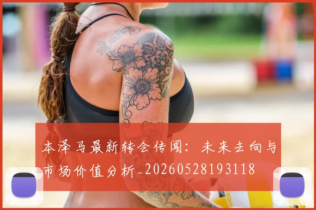 本泽马最新转会传闻：未来去向与市场价值分析_20260528193118