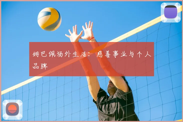 姆巴佩场外生活：慈善事业与个人品牌