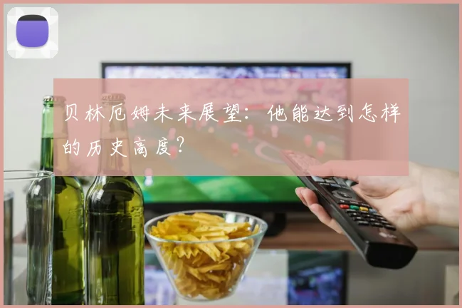 贝林厄姆未来展望：他能达到怎样的历史高度？