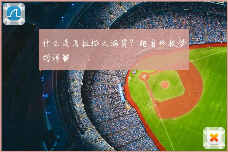 什么是马拉松大满贯？跑者终极梦想详解