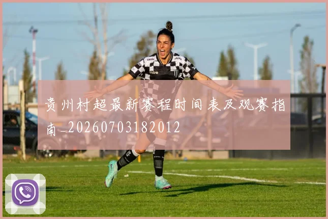 贵州村超最新赛程时间表及观赛指南_20260703182012
