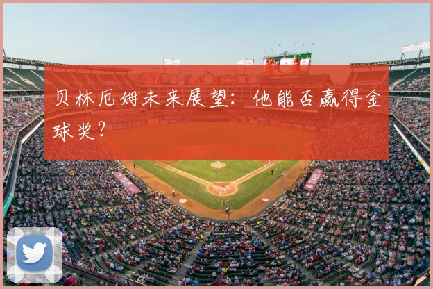 贝林厄姆未来展望：他能否赢得金球奖？