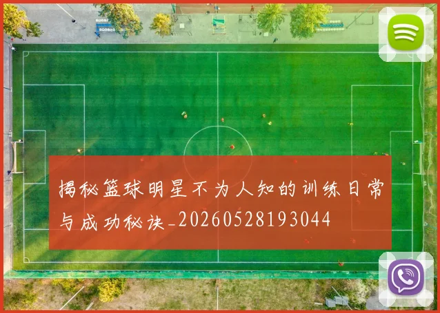 揭秘篮球明星不为人知的训练日常与成功秘诀_20260528193044