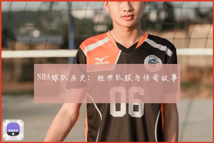 NBA球队历史:经典队服与传奇故事