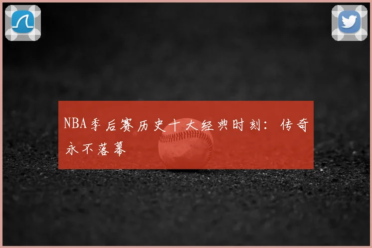 NBA季后赛历史十大经典时刻：传奇永不落幕