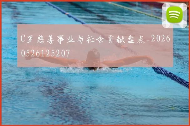 C罗慈善事业与社会贡献盘点_20260526125207
