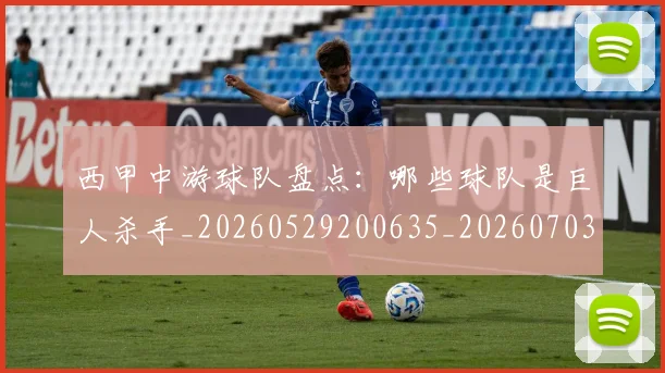 西甲中游球队盘点：哪些球队是巨人杀手_20260529200635_20260703181838