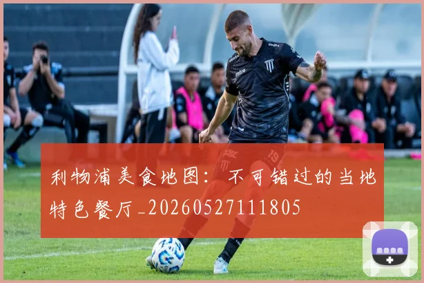 利物浦美食地图:不可错过的当地特色餐厅_20260527111805
