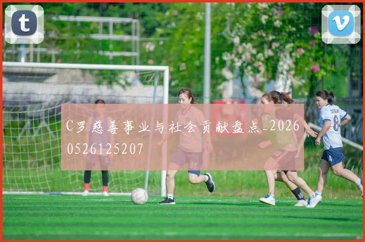 C罗慈善事业与社会贡献盘点_20260526125207