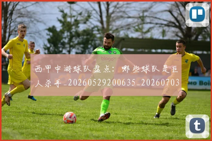 西甲中游球队盘点：哪些球队是巨人杀手_20260529200635_20260703181838