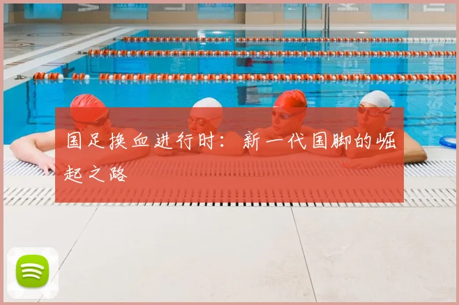 国足换血进行时：新一代国脚的崛起之路