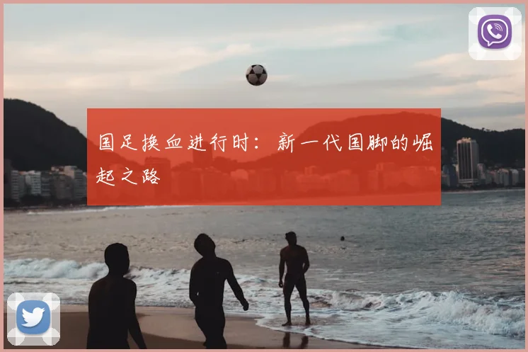 国足换血进行时：新一代国脚的崛起之路