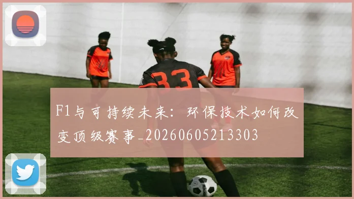 F1与可持续未来：环保技术如何改变顶级赛事_20260605213303