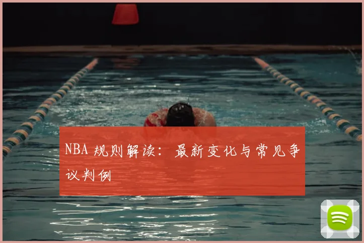 NBA 规则解读：最新变化与常见争议判例