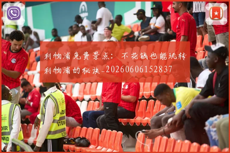 利物浦免费景点：不花钱也能玩转利物浦的秘诀_20260606152837