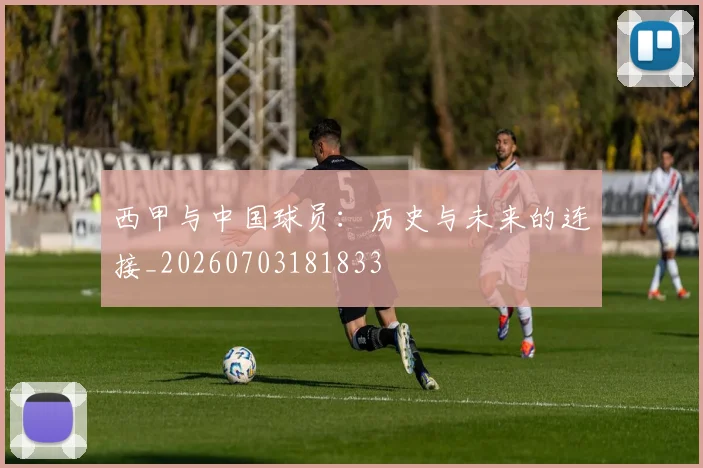 西甲与中国球员：历史与未来的连接_20260703181833