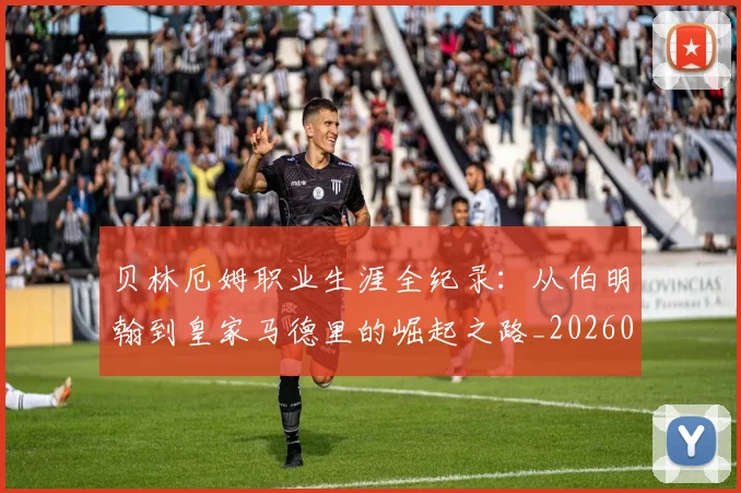贝林厄姆职业生涯全纪录：从伯明翰到皇家马德里的崛起之路_20260605171445