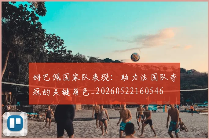 姆巴佩国家队表现：助力法国队夺冠的关键角色_20260522160546