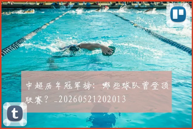 中超历年冠军榜：哪些球队曾登顶联赛？_20260521202013