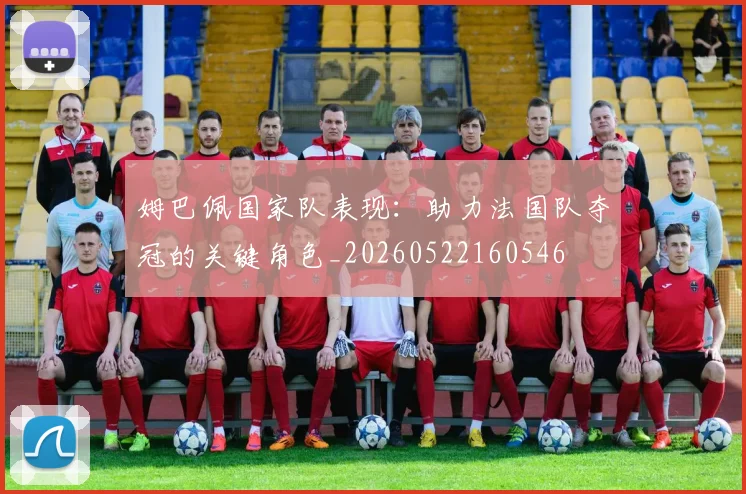 姆巴佩国家队表现：助力法国队夺冠的关键角色_20260522160546