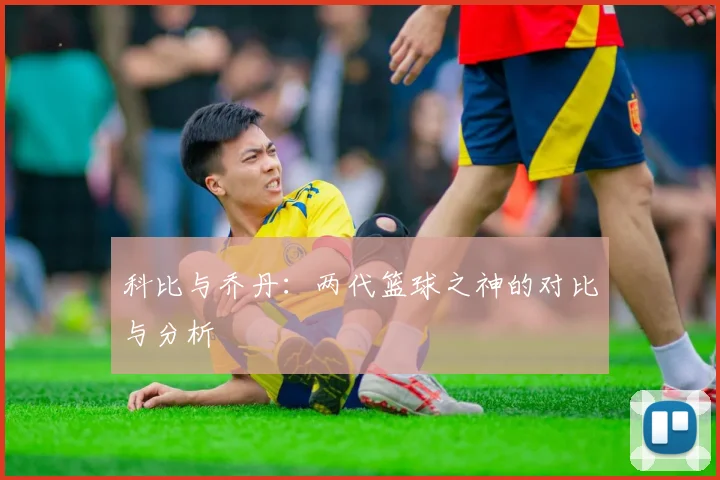 科比与乔丹：两代篮球之神的对比与分析