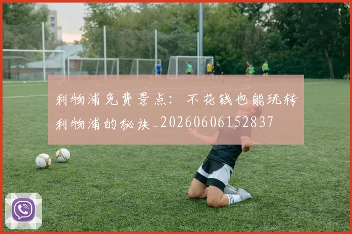利物浦免费景点：不花钱也能玩转利物浦的秘诀_20260606152837