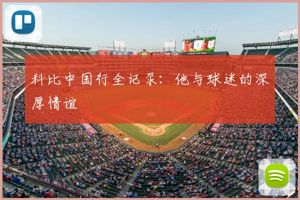科比中国行全记录：他与球迷的深厚情谊